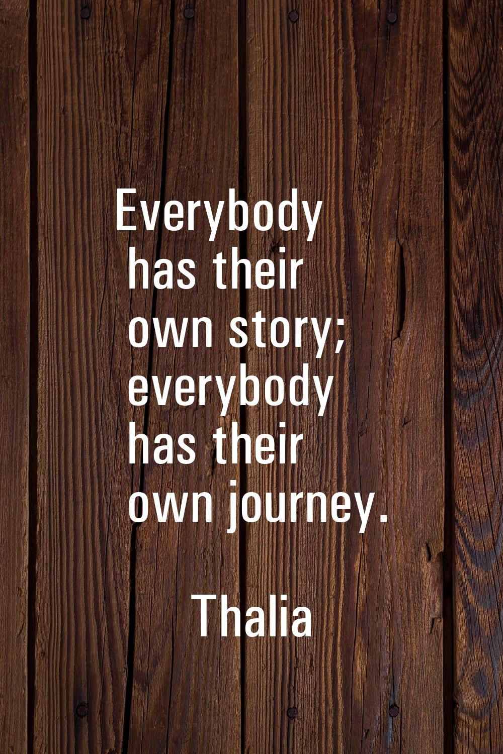 Everybody has their own story; everybody has their own journey.