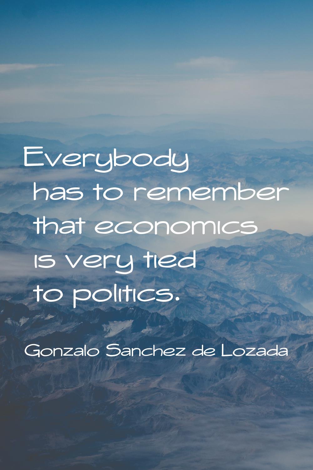 Everybody has to remember that economics is very tied to politics.