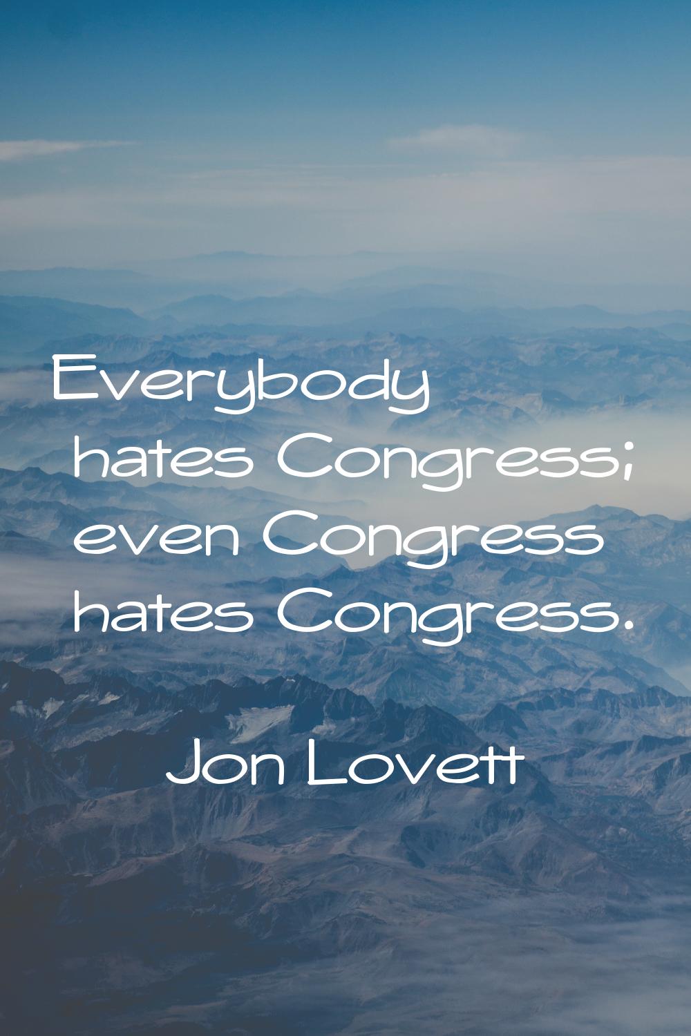 Everybody hates Congress; even Congress hates Congress.