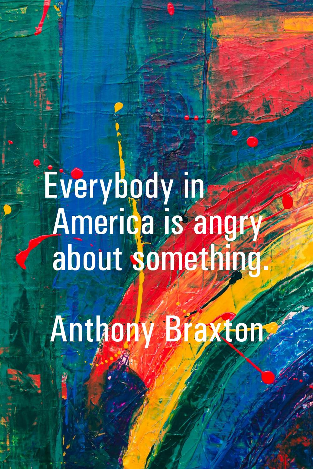 Everybody in America is angry about something.