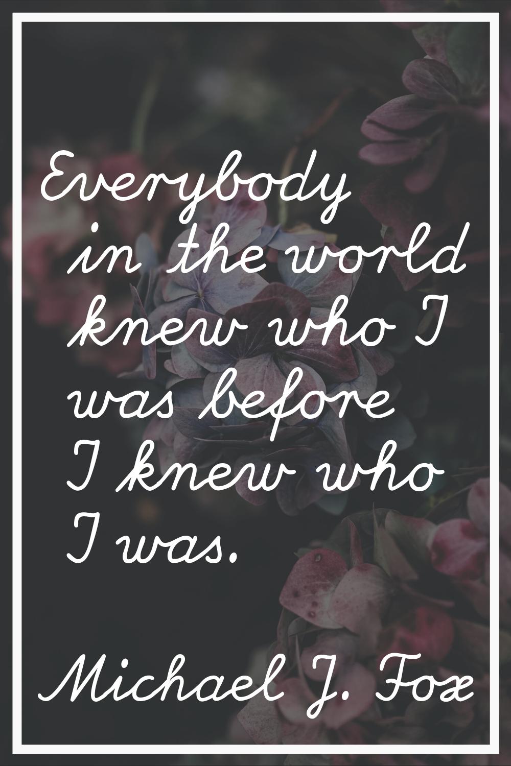 Everybody in the world knew who I was before I knew who I was.
