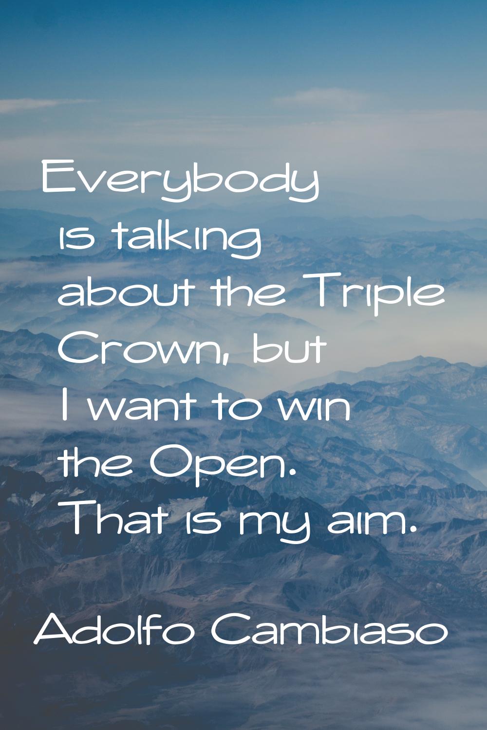 Everybody is talking about the Triple Crown, but I want to win the Open. That is my aim.