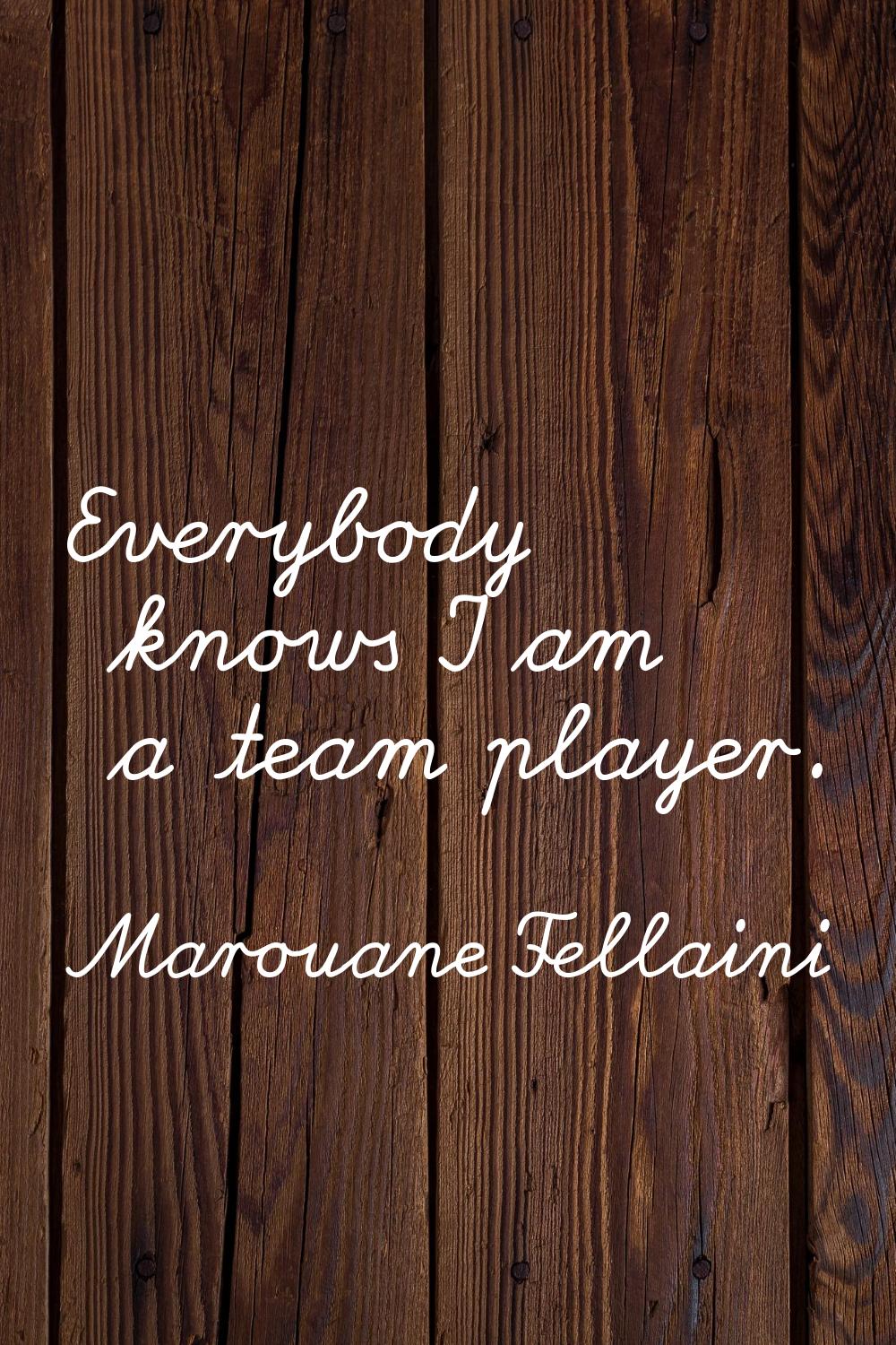 Everybody knows I am a team player.