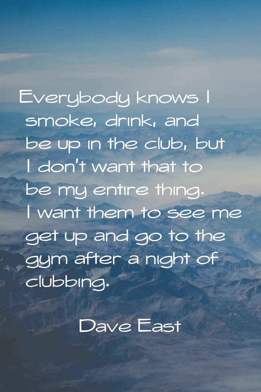 Everybody knows I smoke, drink, and be up in the club, but I don't want that to be my entire thing.