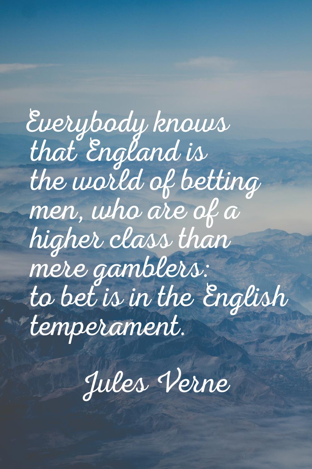 Everybody knows that England is the world of betting men, who are of a higher class than mere gambl