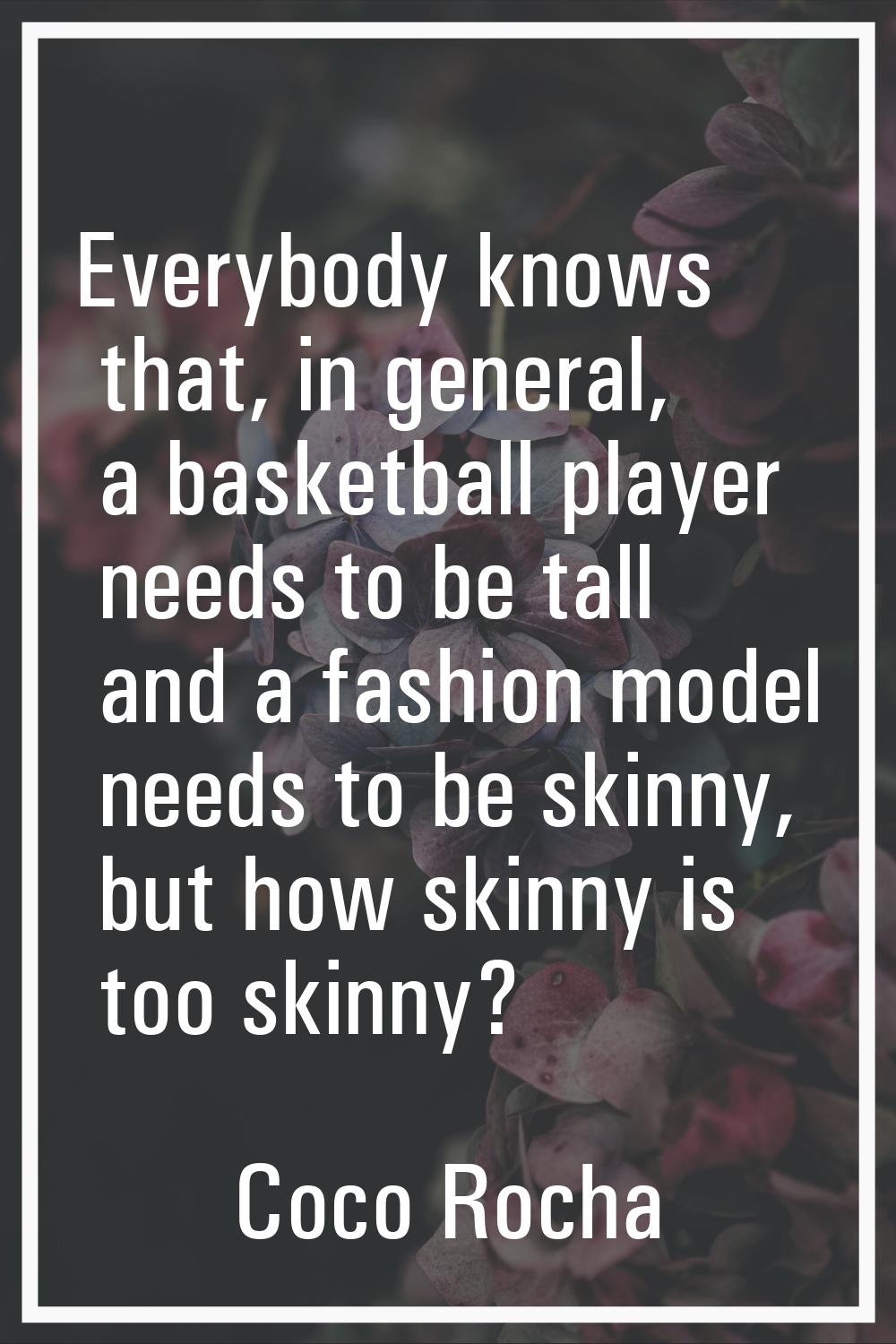 Everybody knows that, in general, a basketball player needs to be tall and a fashion model needs to