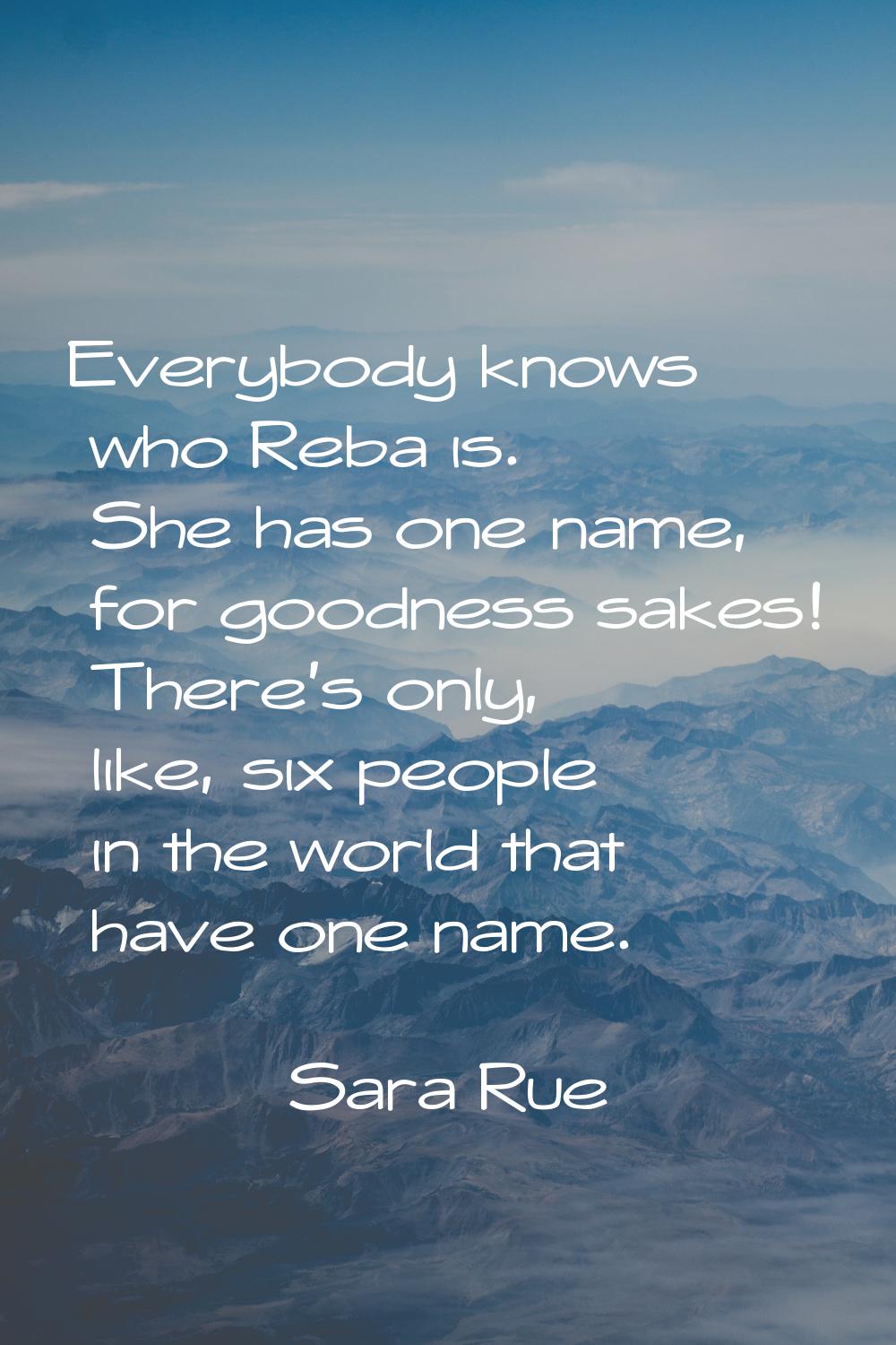 Everybody knows who Reba is. She has one name, for goodness sakes! There's only, like, six people i