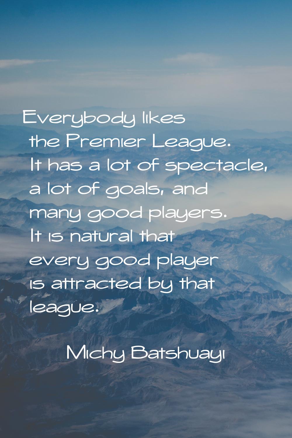 Everybody likes the Premier League. It has a lot of spectacle, a lot of goals, and many good player