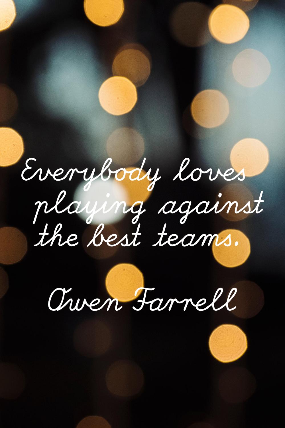 Everybody loves playing against the best teams.