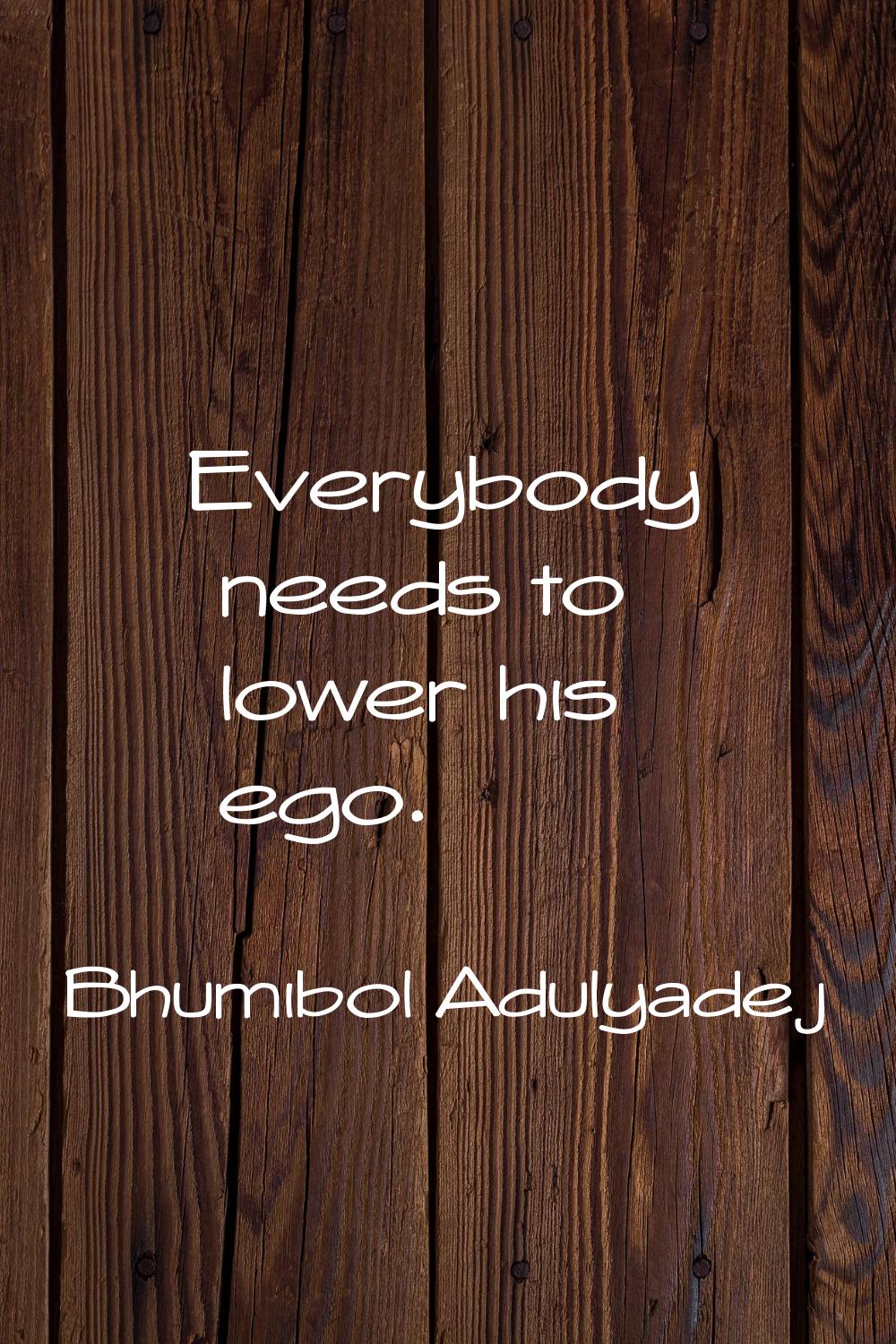 Everybody needs to lower his ego.
