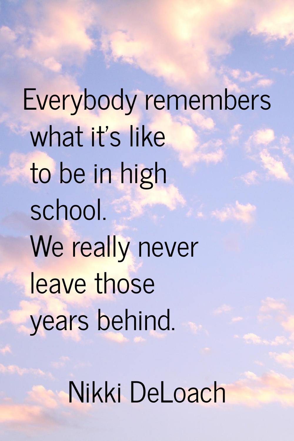 Everybody remembers what it's like to be in high school. We really never leave those years behind.