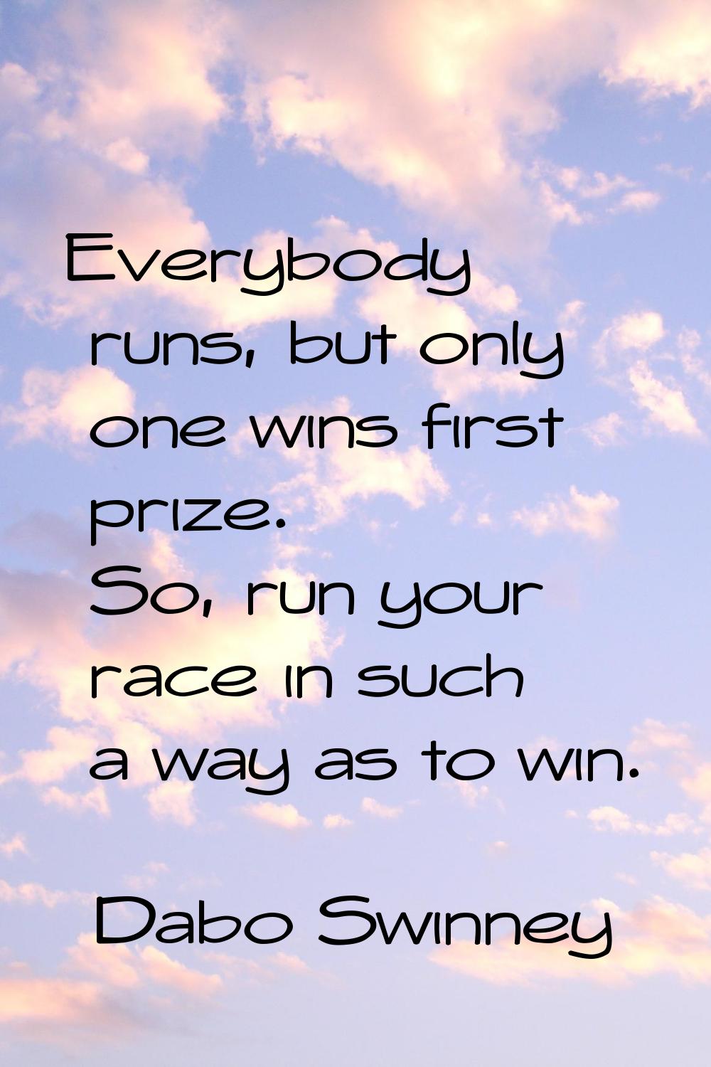 Everybody runs, but only one wins first prize. So, run your race in such a way as to win.