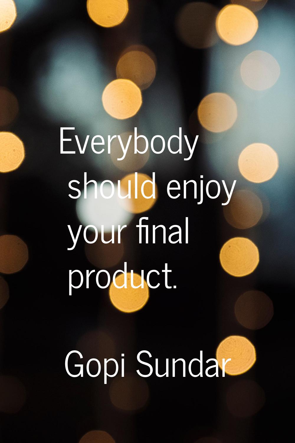 Everybody should enjoy your final product.