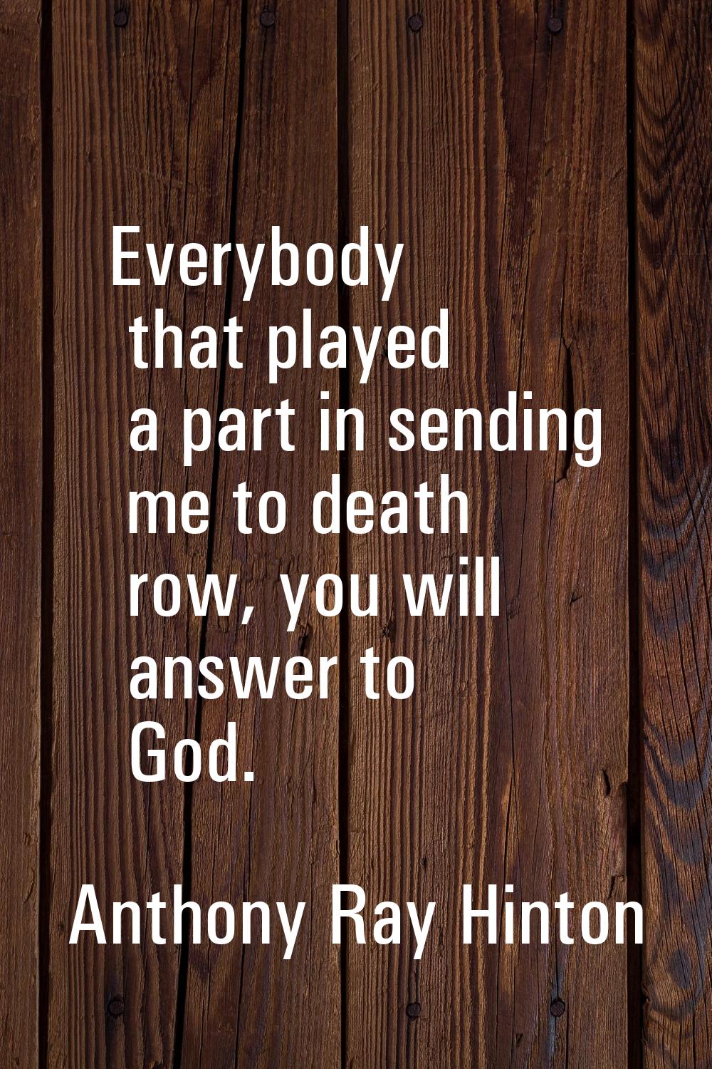 Everybody that played a part in sending me to death row, you will answer to God.