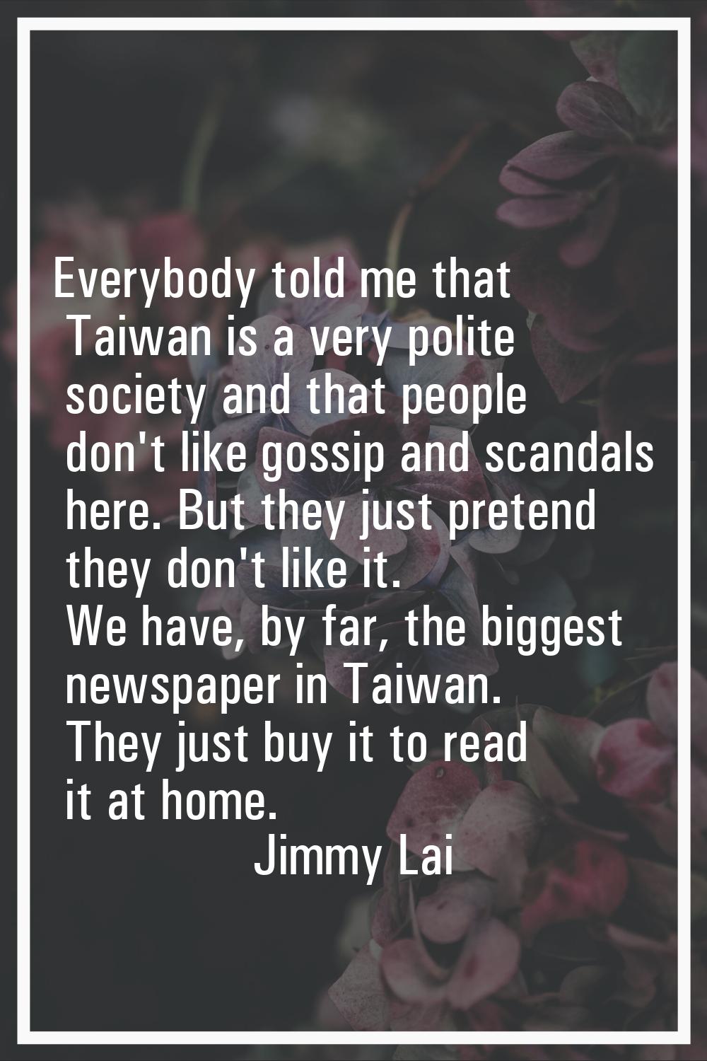 Everybody told me that Taiwan is a very polite society and that people don't like gossip and scanda