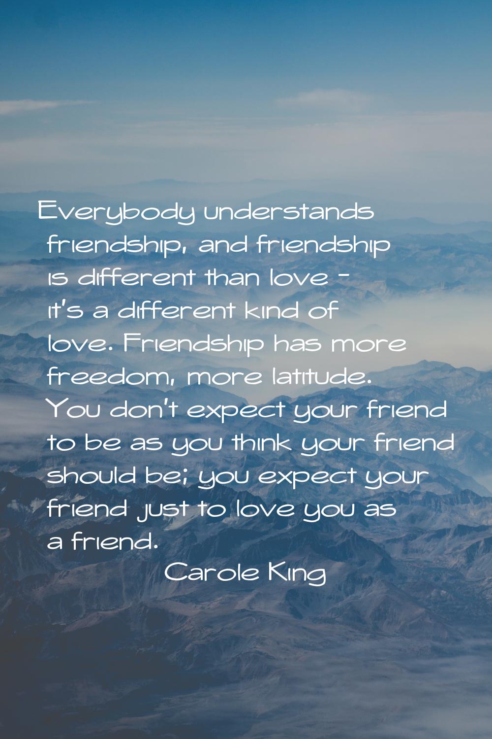 Everybody understands friendship, and friendship is different than love - it's a different kind of 