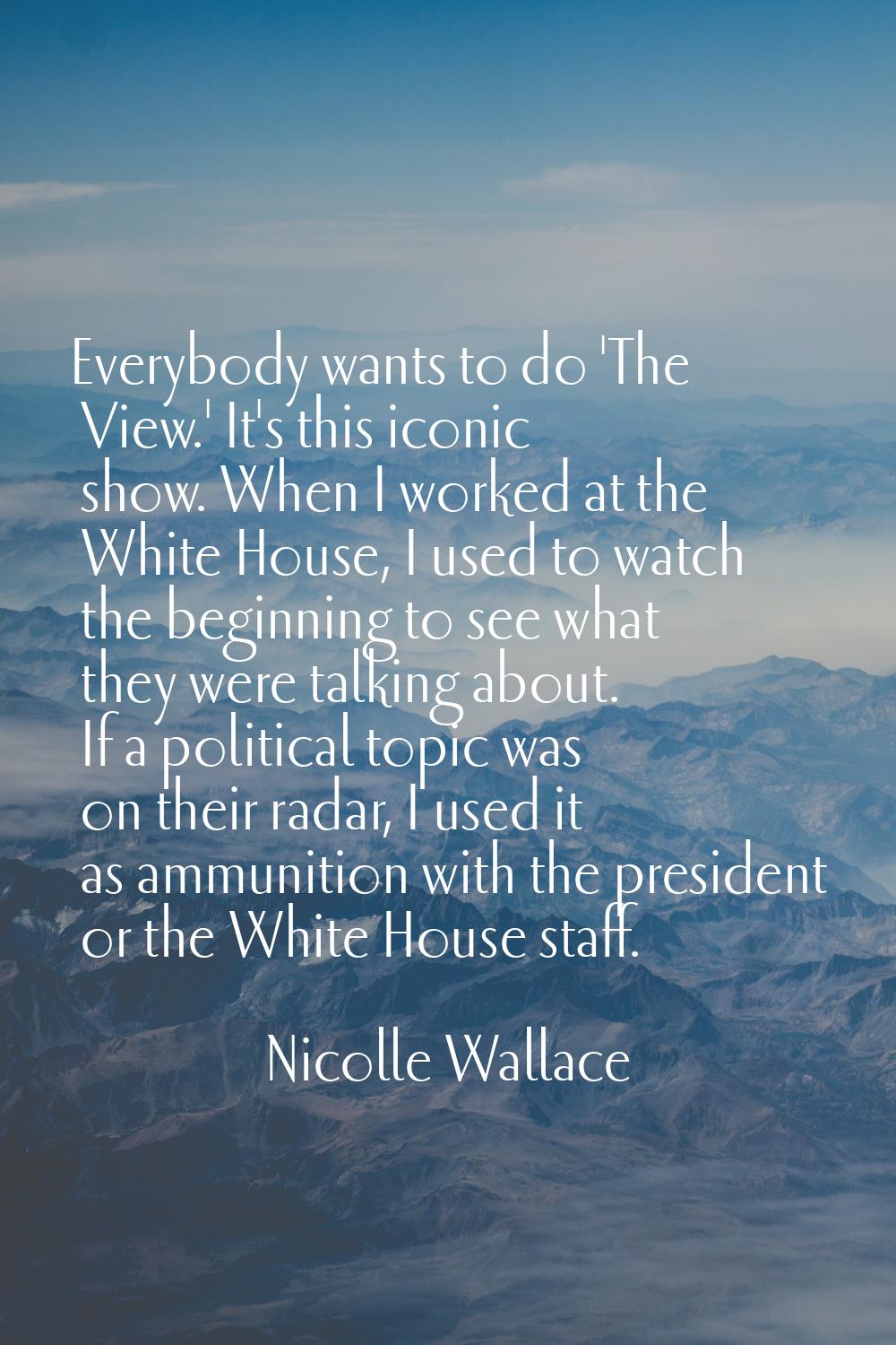 Everybody wants to do 'The View.' It's this iconic show. When I worked at the White House, I used t