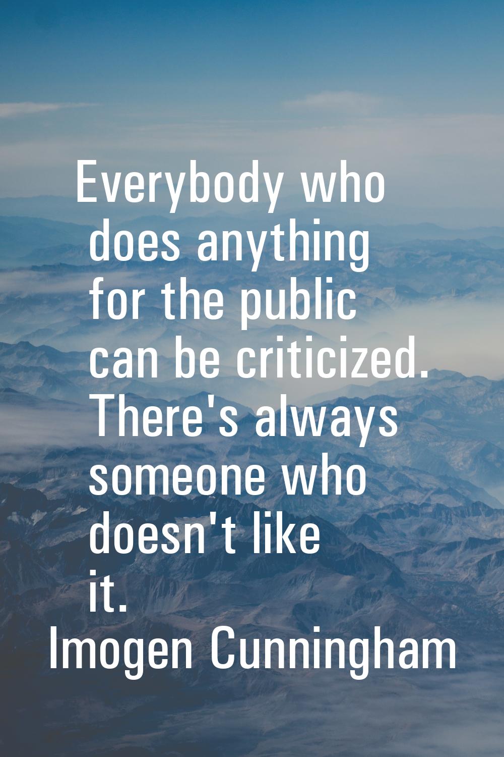 Everybody who does anything for the public can be criticized. There's always someone who doesn't li