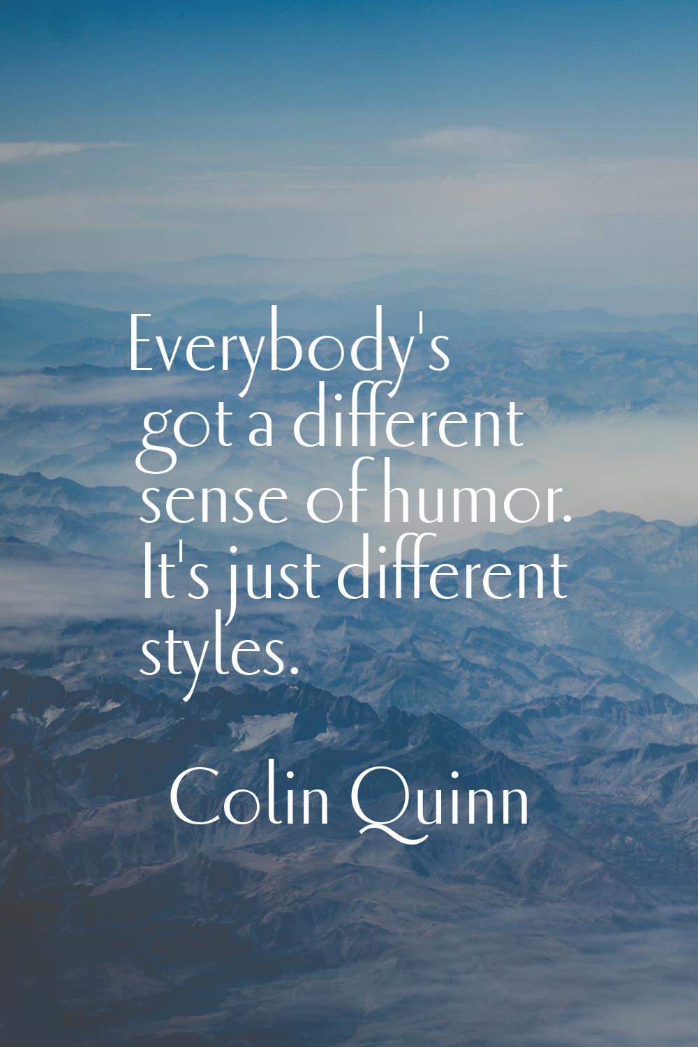 Everybody's got a different sense of humor. It's just different styles.