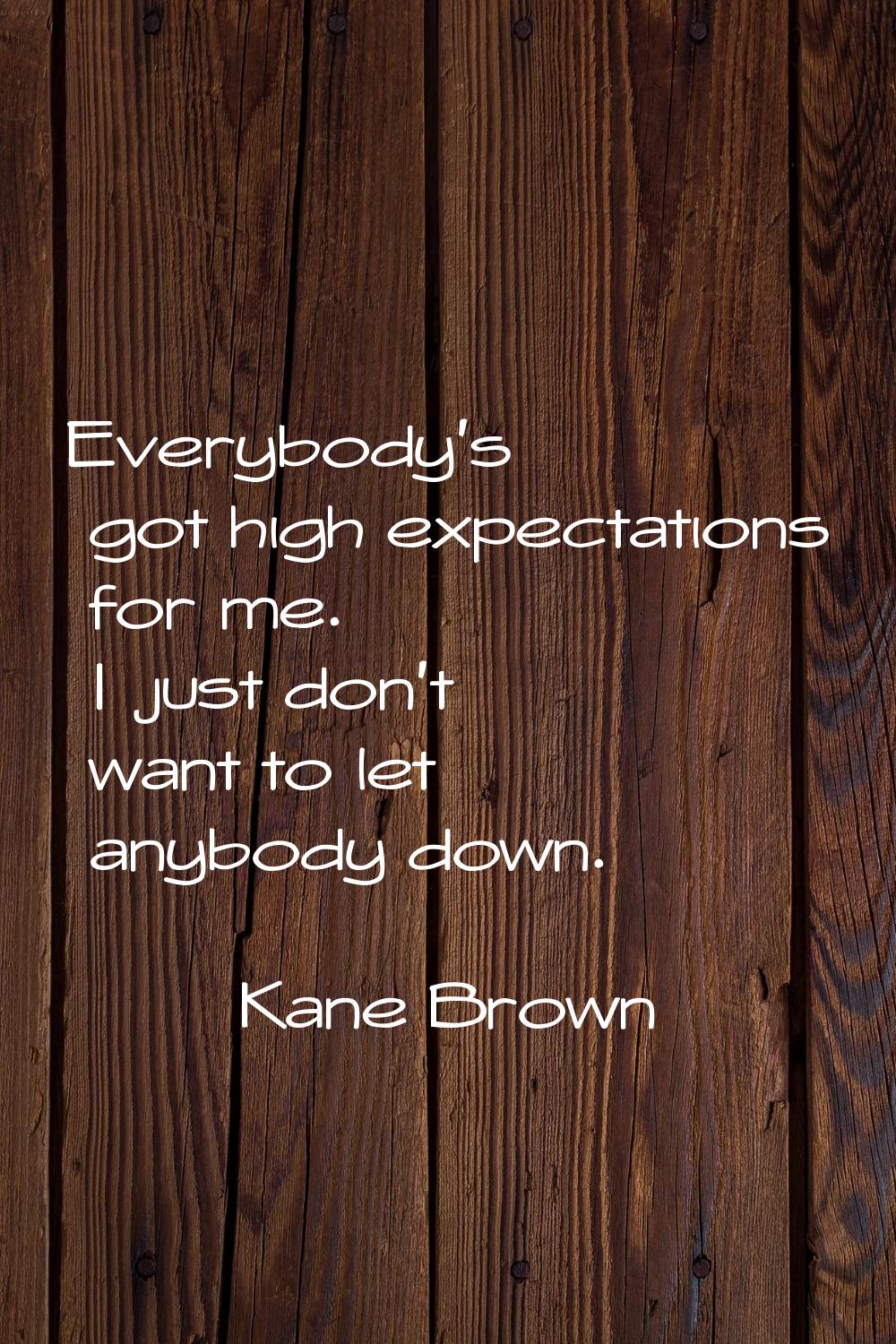 Everybody's got high expectations for me. I just don't want to let anybody down.