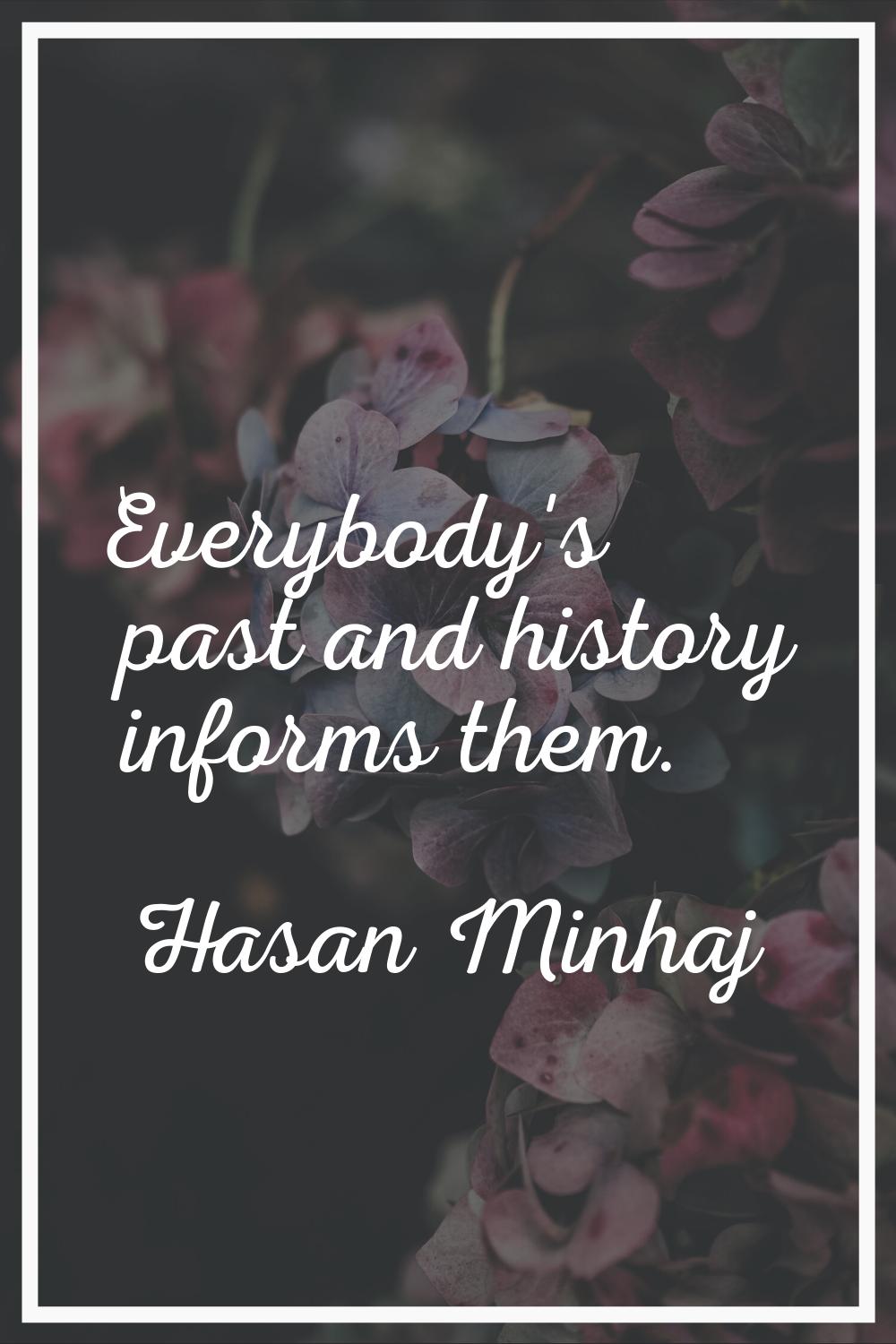 Everybody's past and history informs them.