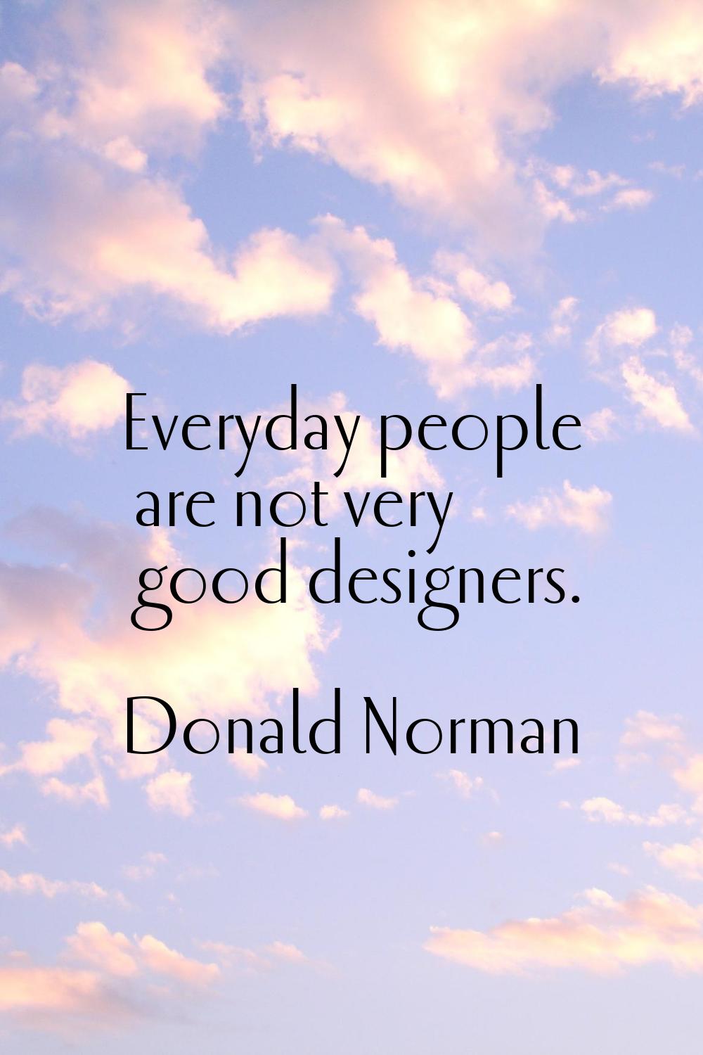 Everyday people are not very good designers.