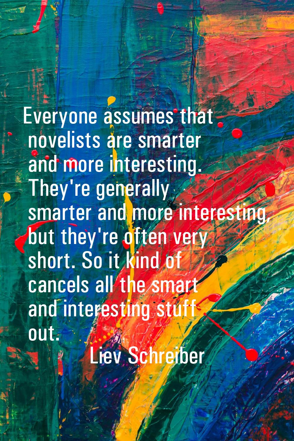 Everyone assumes that novelists are smarter and more interesting. They're generally smarter and mor