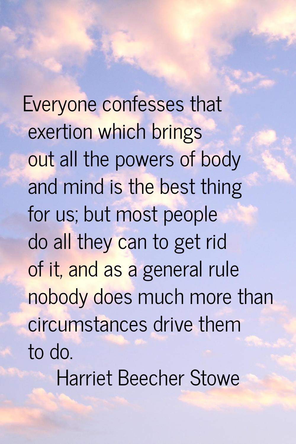 Everyone confesses that exertion which brings out all the powers of body and mind is the best thing