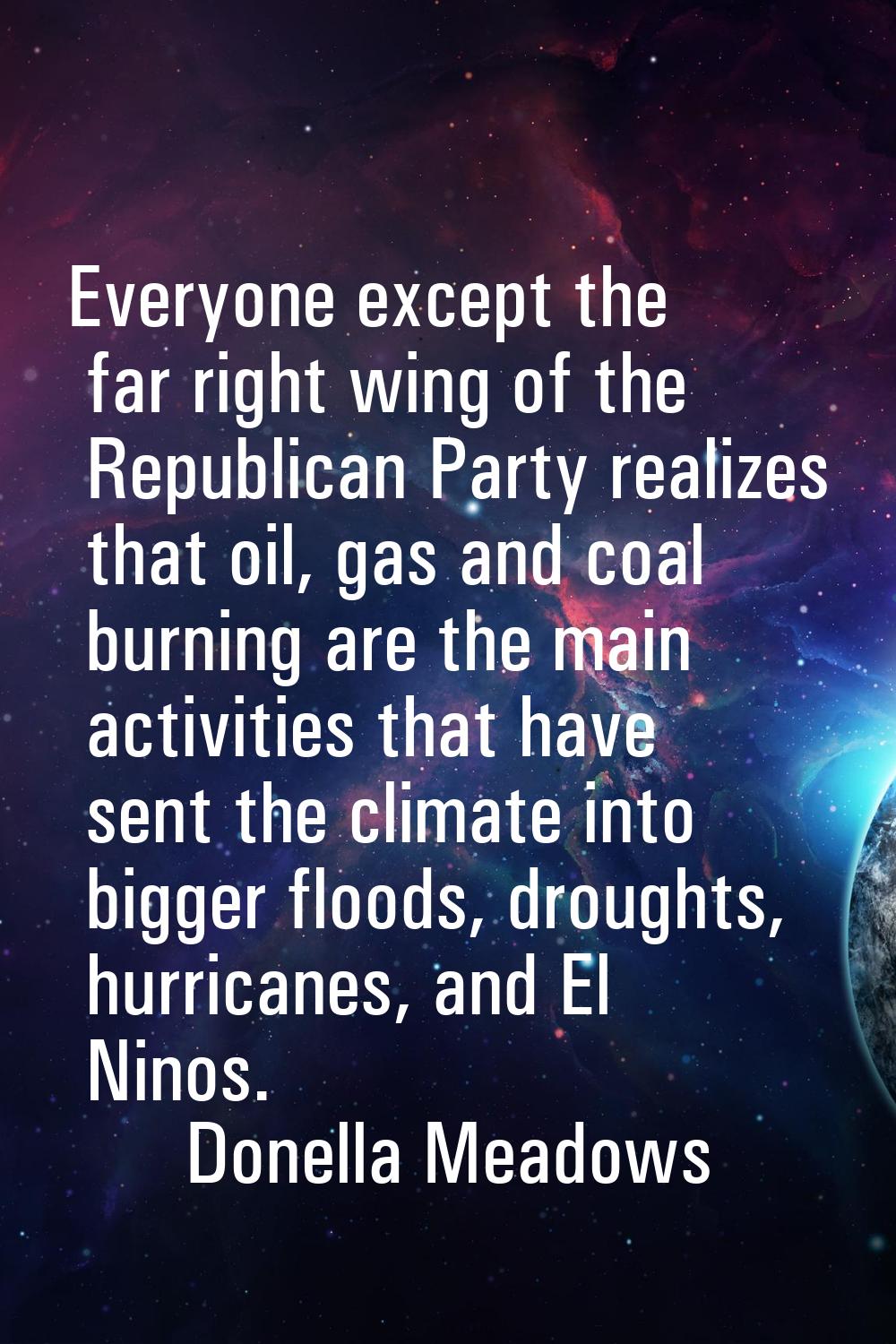 Everyone except the far right wing of the Republican Party realizes that oil, gas and coal burning 