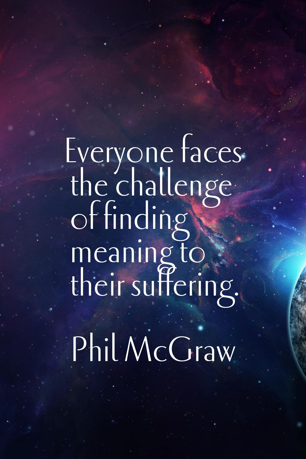 Everyone faces the challenge of finding meaning to their suffering.