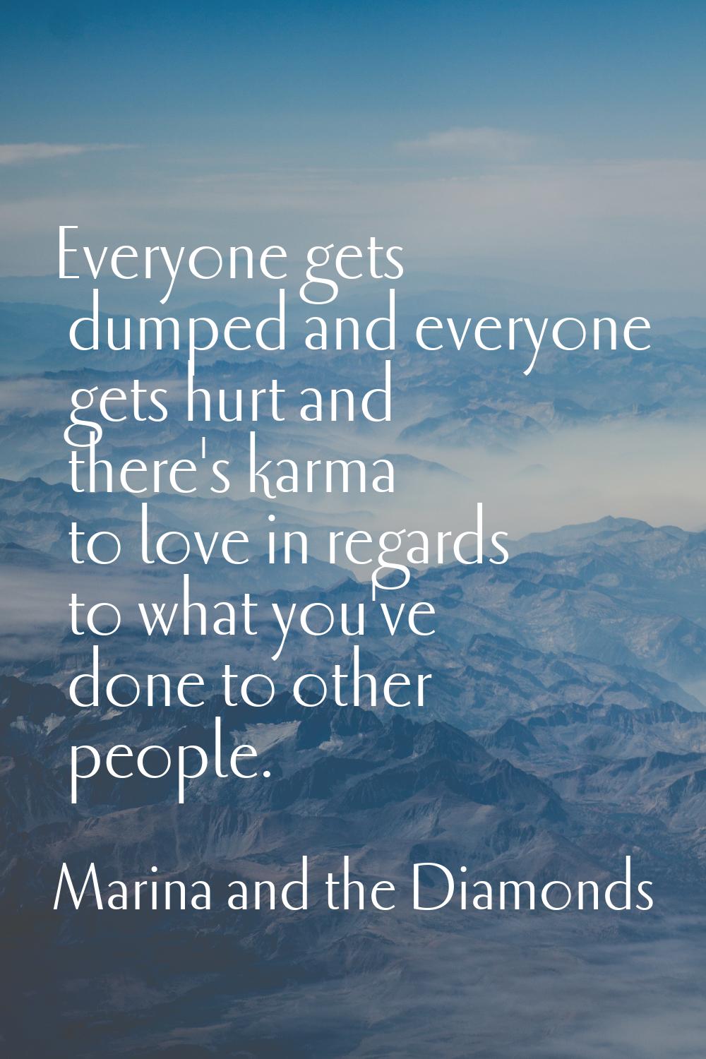 Everyone gets dumped and everyone gets hurt and there's karma to love in regards to what you've don