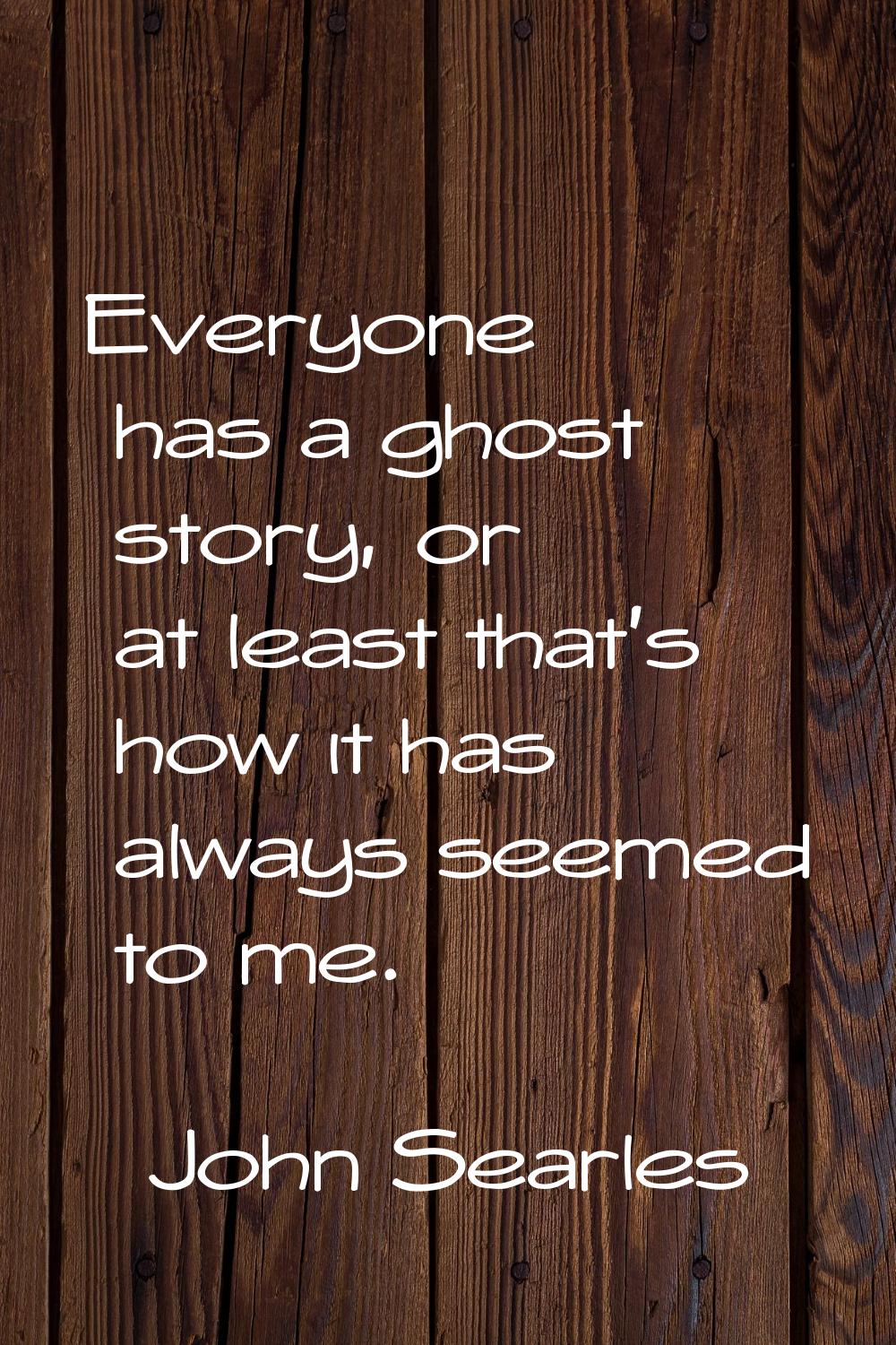 Everyone has a ghost story, or at least that's how it has always seemed to me.