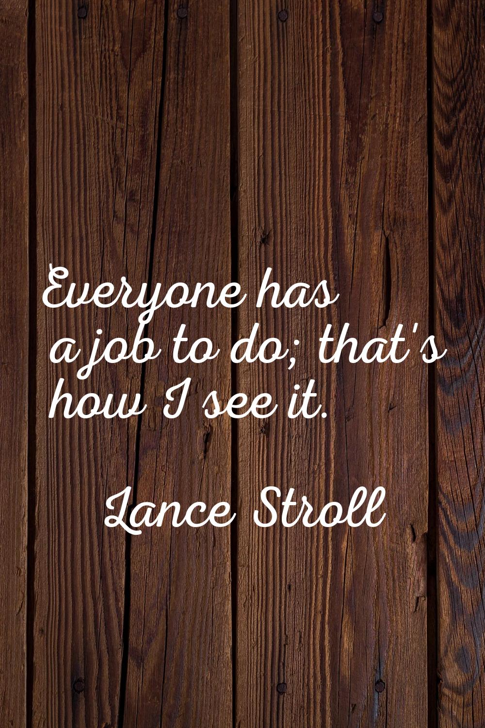 Everyone has a job to do; that's how I see it.