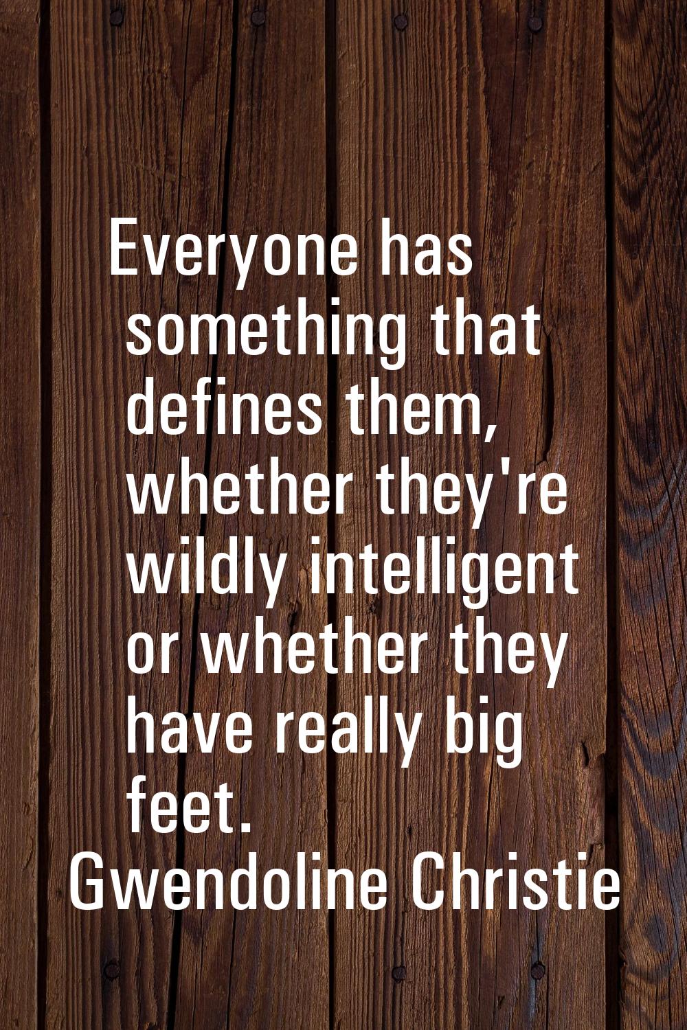 Everyone has something that defines them, whether they're wildly intelligent or whether they have r
