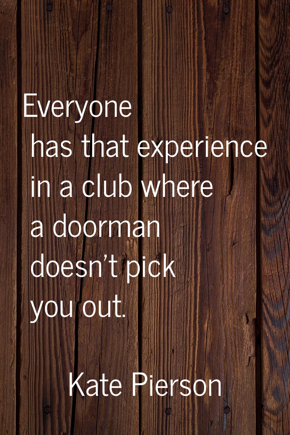 Everyone has that experience in a club where a doorman doesn't pick you out.
