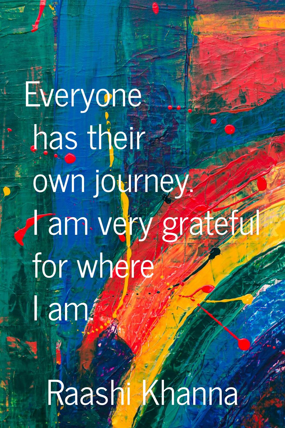 Everyone has their own journey. I am very grateful for where I am.
