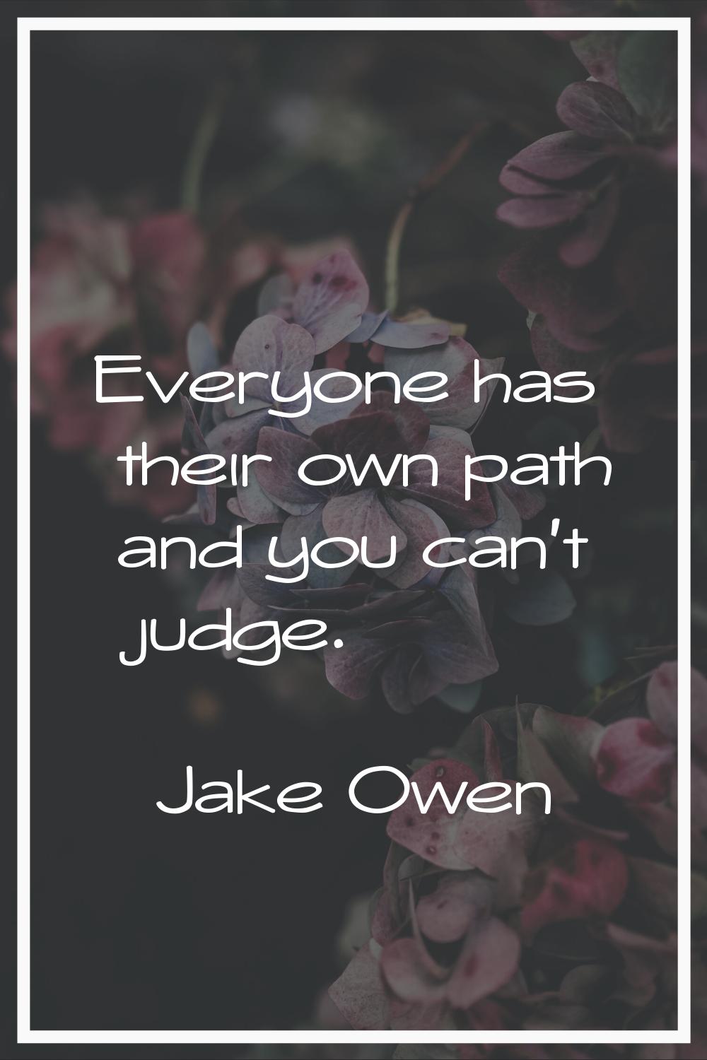 Everyone has their own path and you can't judge.