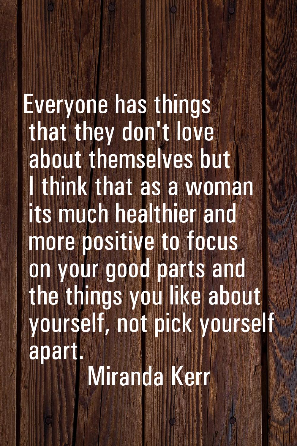 Everyone has things that they don't love about themselves but I think that as a woman its much heal
