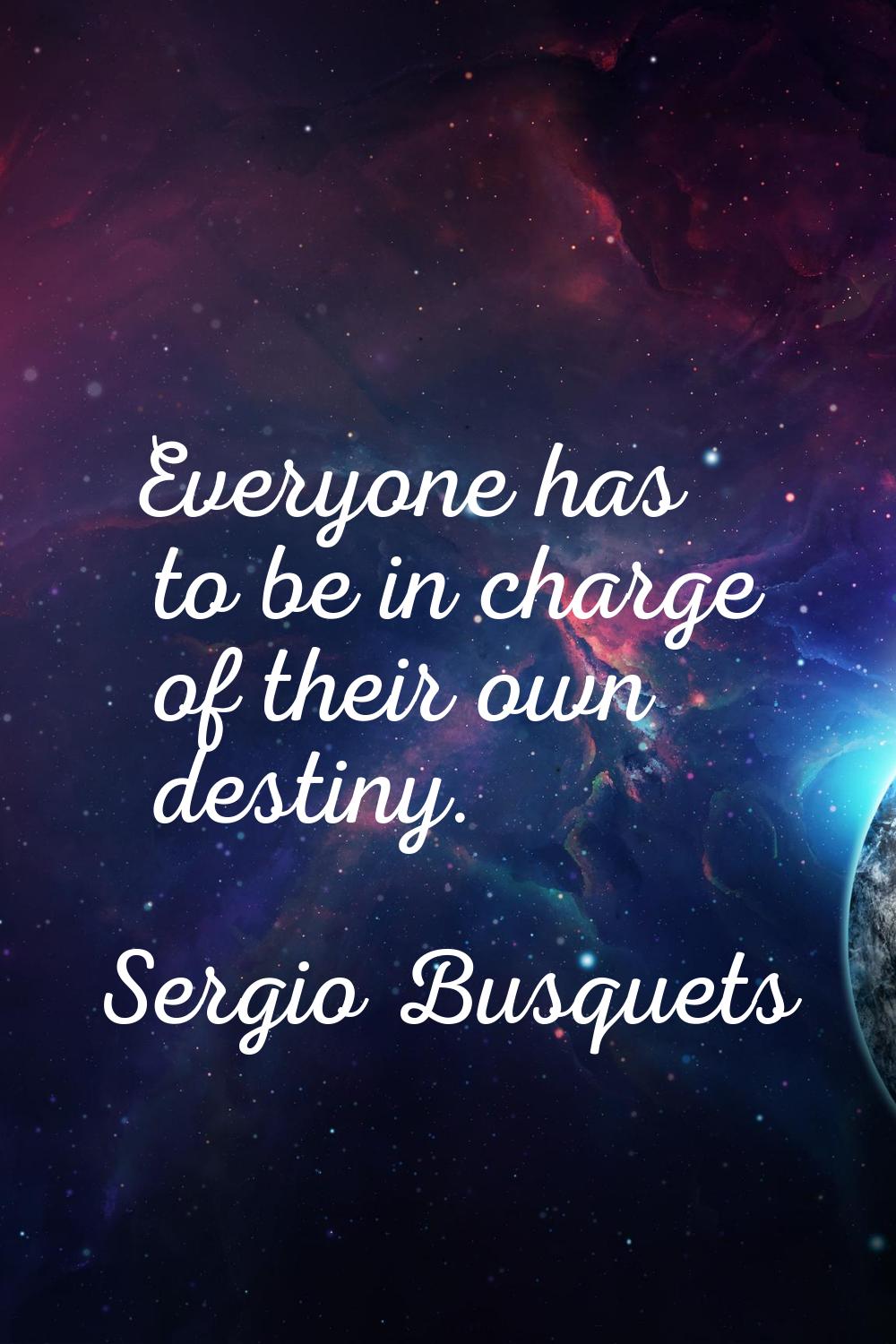 Everyone has to be in charge of their own destiny.