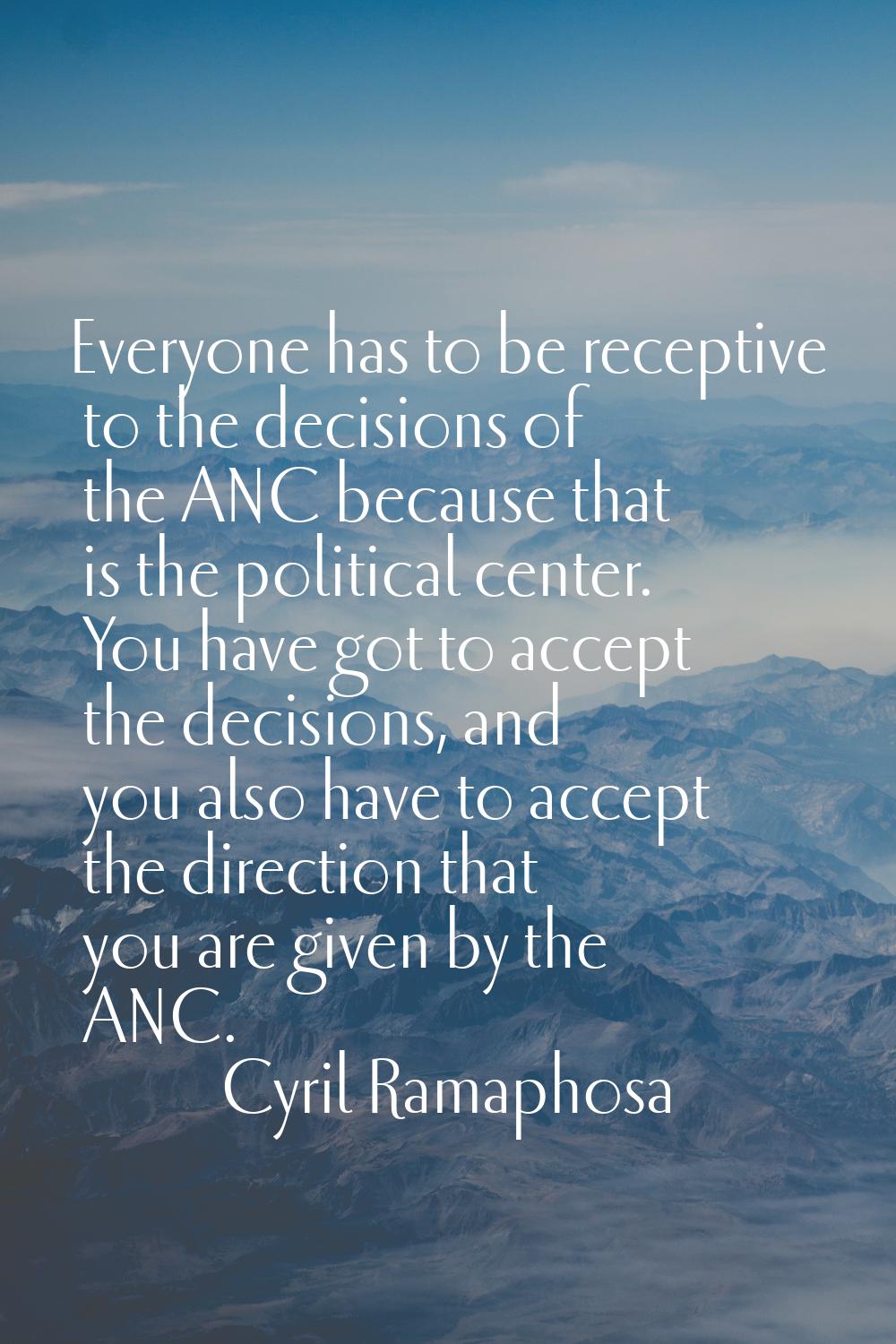 Everyone has to be receptive to the decisions of the ANC because that is the political center. You 