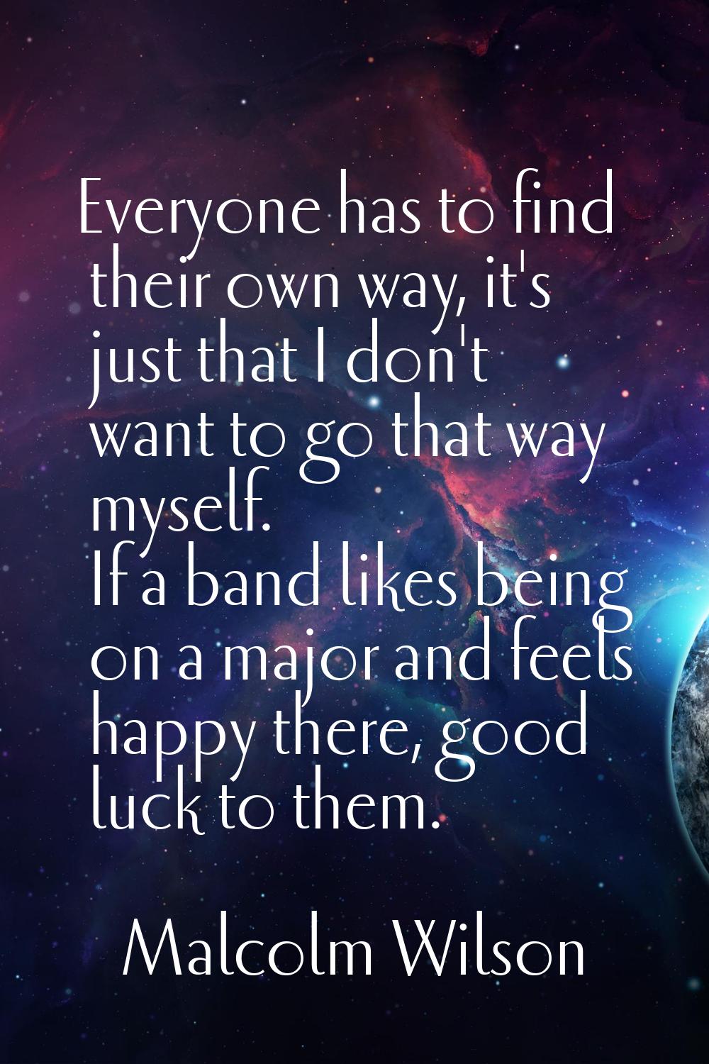 Everyone has to find their own way, it's just that I don't want to go that way myself. If a band li