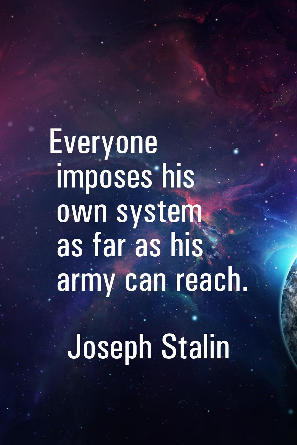 Everyone imposes his own system as far as his army can reach.