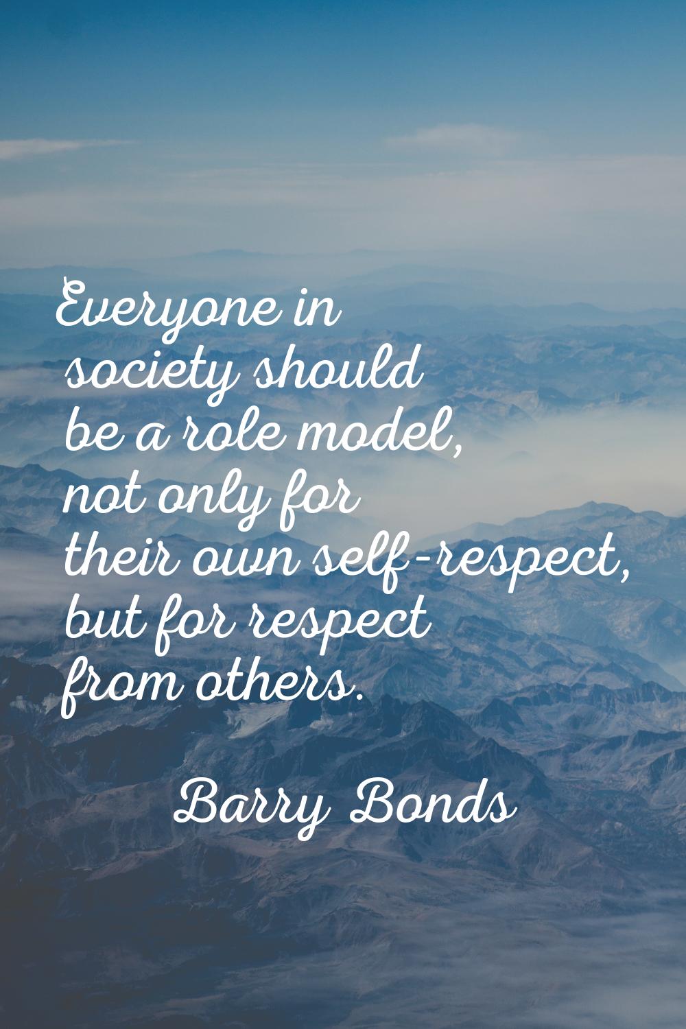 Everyone in society should be a role model, not only for their own self-respect, but for respect fr