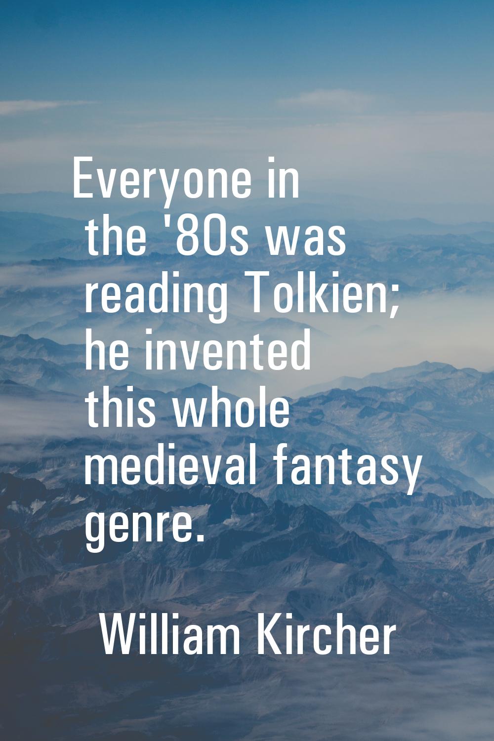 Everyone in the '80s was reading Tolkien; he invented this whole medieval fantasy genre.