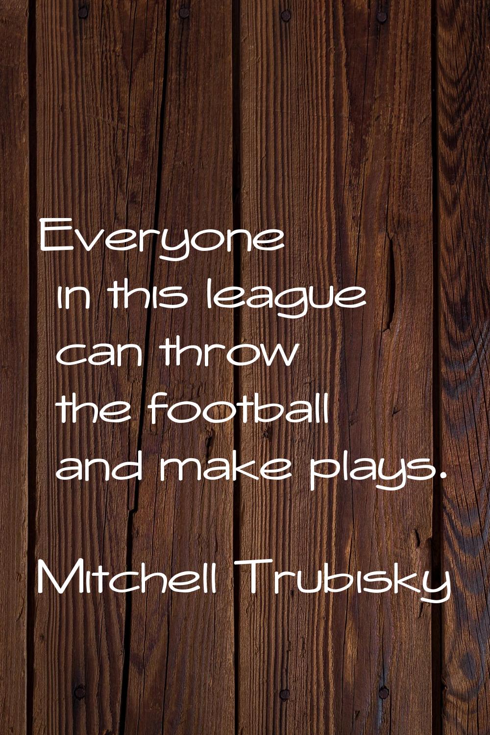 Everyone in this league can throw the football and make plays.