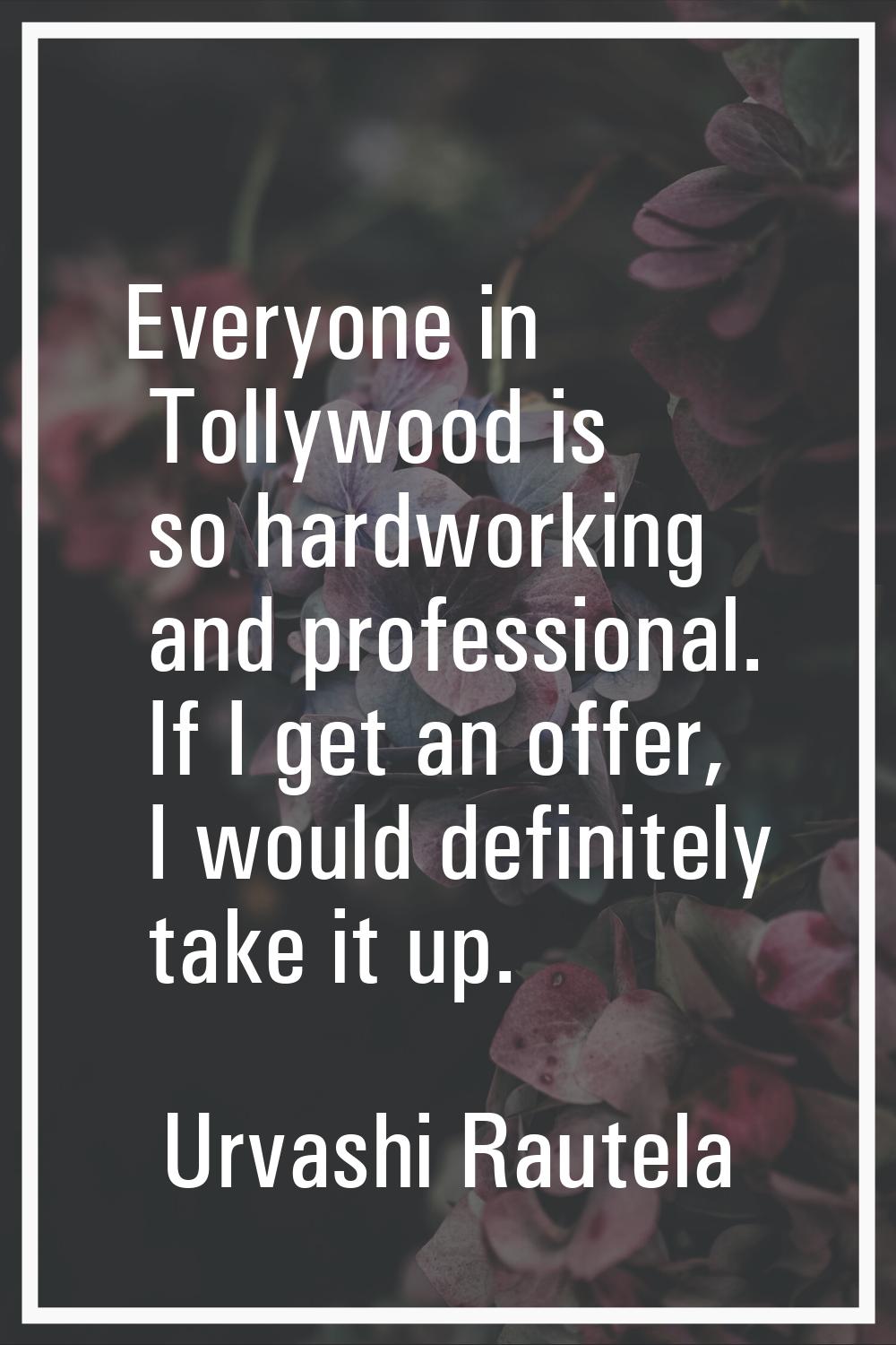 Everyone in Tollywood is so hardworking and professional. If I get an offer, I would definitely tak
