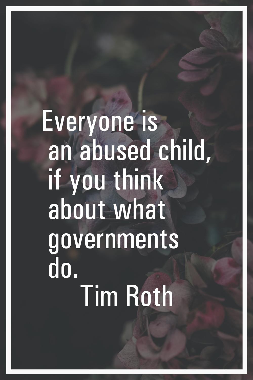 Everyone is an abused child, if you think about what governments do.