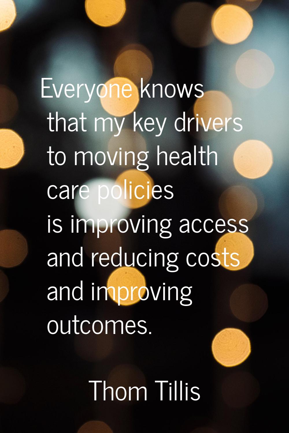 Everyone knows that my key drivers to moving health care policies is improving access and reducing 