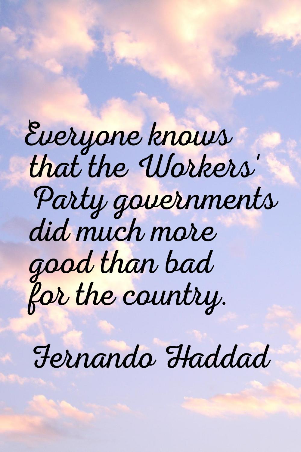 Everyone knows that the Workers' Party governments did much more good than bad for the country.