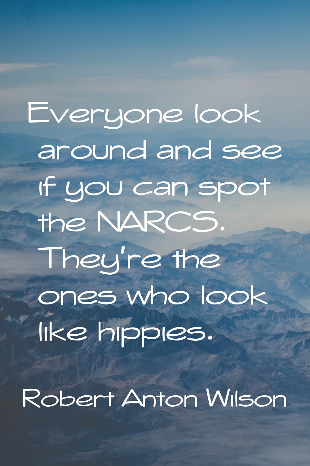 Everyone look around and see if you can spot the NARCS. They're the ones who look like hippies.